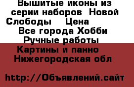 Вышитые иконы из серии наборов “Новой Слободы“ › Цена ­ 5 000 - Все города Хобби. Ручные работы » Картины и панно   . Нижегородская обл.